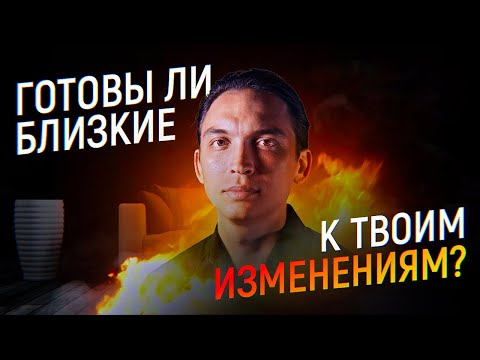 Видео: Что делать, если близкие не готовы к Вашим изменениям?