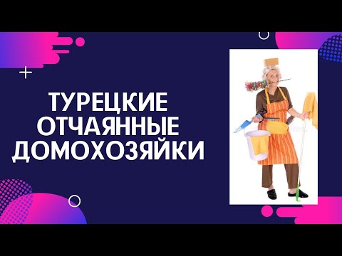 Видео: Турецкие отчаянные домохозяйки. Чем бесят турецкие хозяйки