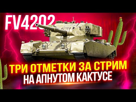 Видео: FV4202 - ЧЕЛЛЕНДЖ «ТРИ ОТМЕТКИ ЗА СТРИМ» НА БРИТАНСКОМ КАКТУСЕ, КОТОРОГО АПНУЛИ!🌵