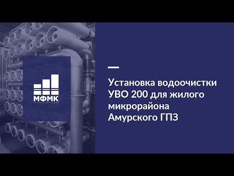 Видео: Установка водоочистки УВО 200 для жилого микрорайона Амурского ГПЗ. Компания МФМК