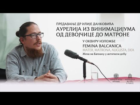 Видео: Аурелија из Виминацијума: Од девојчице до матроне – Предавање др Илије Данковића