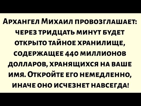 Видео: Архангел Михаил провозглашает: через тридцать минут будет открыто тайное хранилище, содержащее...