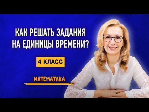 Видео: Задания на действия с единицами времени. Как решать эти задания и объяснить решение ребёнку? 4 класс