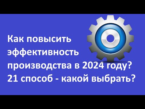 Видео: 21 способ повысить эффективность производства, алгоритм выбора