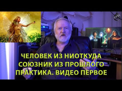 Видео: ЧЕЛОВЕК ИЗ НИОТКУДА.  СОЮЗНИК ИЗ ПРОШЛОГО.  ПРАКТИКА.  ВИДЕО ПЕРВОЕ