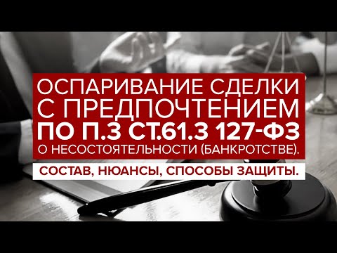 Видео: Оспаривание сделки С ПРЕДПОЧТЕНИЕМ по п.3 ст.61.3 127-ФЗ "О банкротстве". Доказывание и защита.