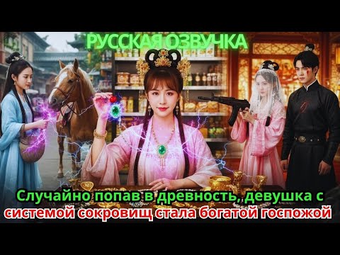 Видео: Случайно попав в древность, девушка с системой сокровищ стала богатой госпожой