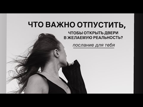 Видео: ЧТО ВАЖНО ОТПУСТИТЬ, ЧТОБЫ ОТКРЫТЬ ДВЕРИ В ЖЕЛАЕМУЮ РЕАЛЬНОСТЬ?  #послание #отпуститьпрошлое #любовь