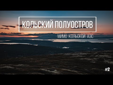 Видео: Кольская АЭС полярным днём. Едем в Кировск.