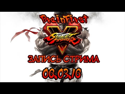 Видео: BrainFirst - Street Fighter V. Запись стрима. 06.03.16 (Часть 2). Best Ryu in Russia