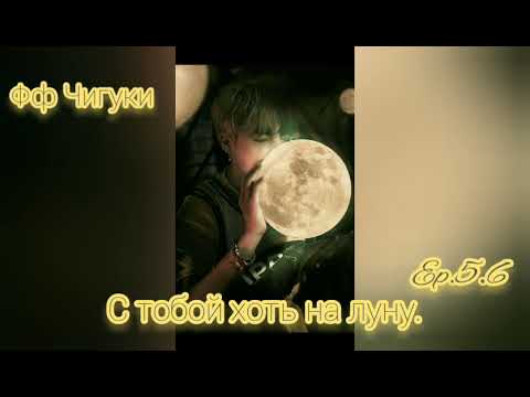 Видео: 🌙С тобой хоть на луну🌙5,6часть🌙омегавеос🌙Фф Чигуки🌙