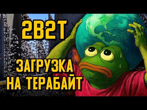 Видео: 2B2T - КРУПНЕЙШАЯ ЗАГРУЗКА, 1 ТЕРАБАЙТ