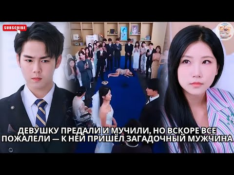 Видео: Девушку предали и мучили, но вскоре все пожалели — к ней пришёл загадочный мужчина #китайский #ceo