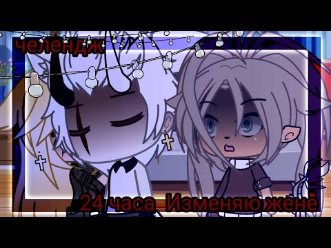 Видео: ⁉️💥Челендж 24 часа Изменяю жене ⁉️💥 Gacha life ⁉️