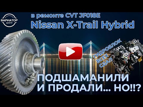 Видео: Ремонт вариатора Jatco JF018E, Nissan X-trail Hybrid 2015 года