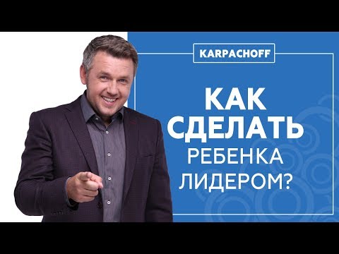 Видео: Как воспитать лидера? Какие ошибки совершают родители? Формируем лидерские качества ребенка.