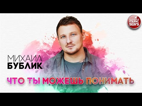 Видео: МИХАИЛ БУБЛИК ✬ ЧТО ТЫ МОЖЕШЬ ПОНИМАТЬ ✬ РУССКИЙ РАДИО ХИТ ✬