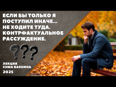 Видео: ЕСЛИ БЫ ТОЛЬКО Я ПОСТУПИЛ ИНАЧЕ... НЕ ХОДИТЕ ТУДА.  КОНТРФАКТУАЛЬНОЕ РАССУЖДЕНИЕ.