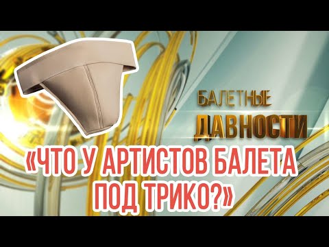 Видео: Что у артистов балета под трико?  Балетные давности. Выпуск 1