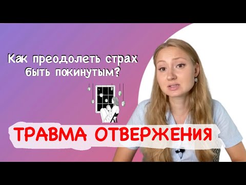 Видео: ТРАВМА ОТВЕРЖЕНИЯ | Как преодолеть страх отвержения и покинутости?