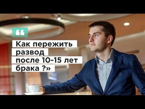 Видео: КАК ПЕРЕЖИТЬ РАЗВОД ПОСЛЕ 10-15 ЛЕТ БРАКА?