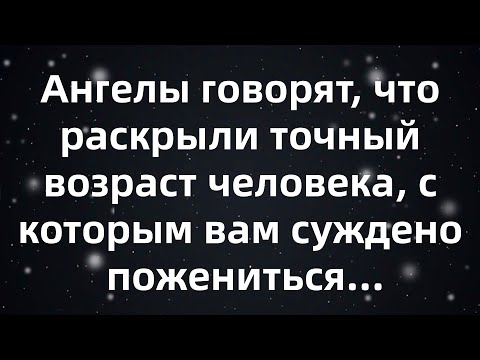 Видео: Ангелы говорят, что раскрыли точный возраст человека, с которым вам суждено пожениться...
