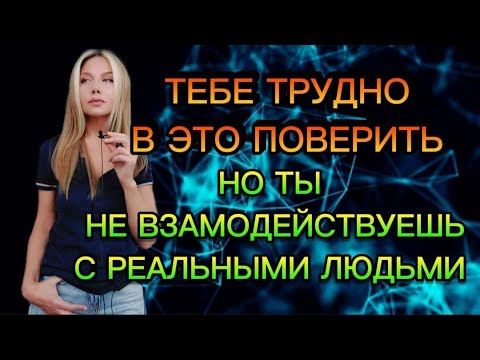 Видео: ТЕБЕ ТРУДНО В ЭТО ПОВЕРИТЬ, НО ТЫ НЕ ВЗАИМОДЕЙСТВУЕШЬ С РЕАЛЬНЫМИ ЛЮДЬМИ