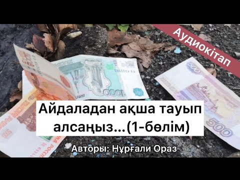 Видео: Айдаладан ақша тауып алсаңыз 1-бөлім. Аудиокітап. Авторы: Нұрғали Ораз