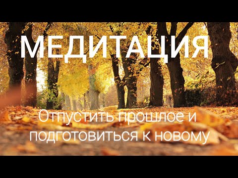 Видео: Медитация “Отпустить прошлое и подготовиться к новому”