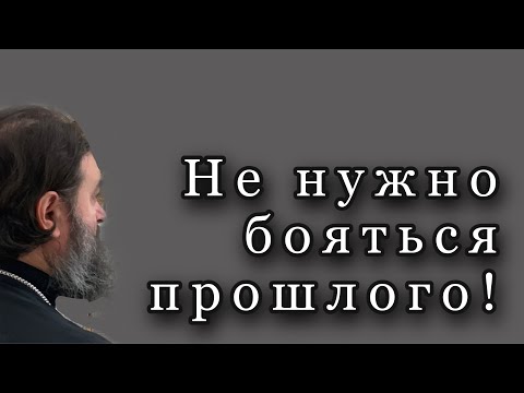 Видео: Не нужно бояться прошлого. Протоиерей  Андрей Ткачёв.