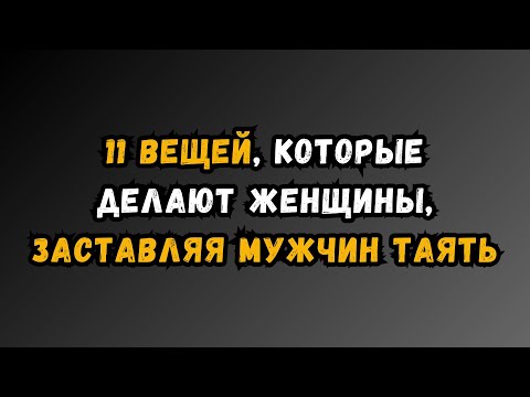 Видео: 11 поступков женщин, которые заставляют мужчин таять
