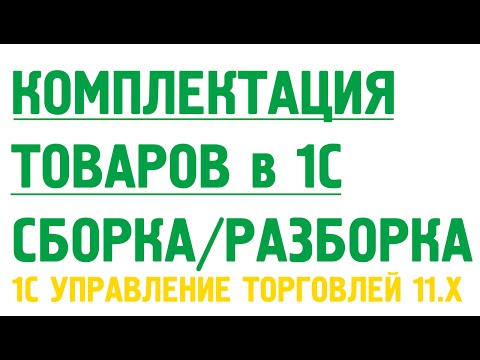 Видео: Комплектация товаров из материалов, сборка, разборка товаров в 1С Управление торговлей 11