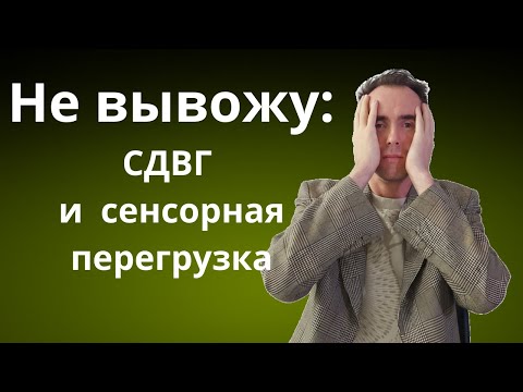 Видео: Не вывожу: СДВГ и сенсорная перегрузка