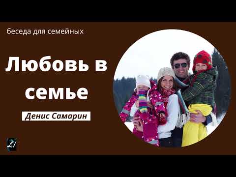 Видео: "Любовь в семье"  Денис Самарин   беседа для семейных