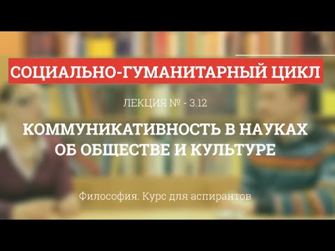 Видео: А 3.12 Коммуникативность в науках об обществе и культуре - Философия науки для аспирантов