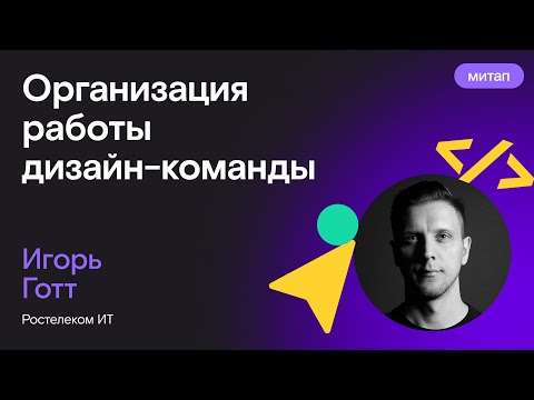 Видео: Организация работы дизайн-команды — Игорь Готт, Ростелеком ИТ