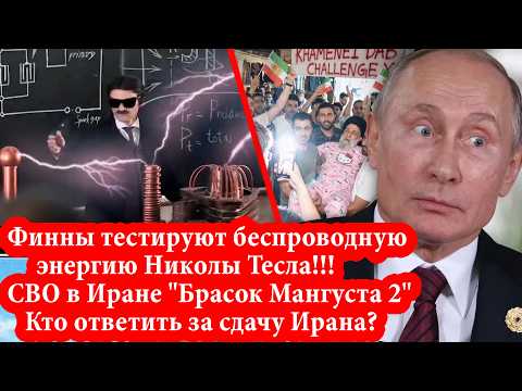 Видео: СВО в Иране - Кто ответит за сдачу Ирана? Финны тестируют беспроводную энергию Николы Тесла