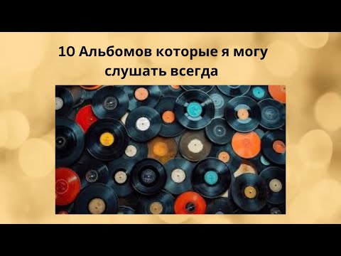 Видео: 10 альбомов которые я слушал 1000..раз они никогда не наедают