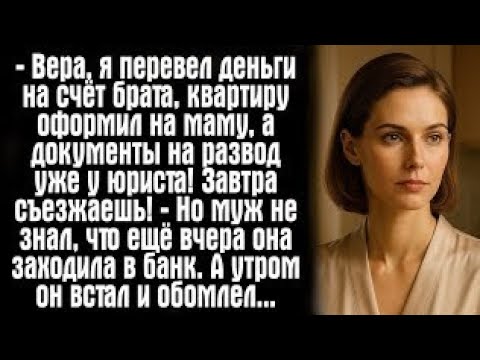 Видео: — Вера, я перевел деньги на счёт брата, квартиру оформил на маму, а документы на развод уже...