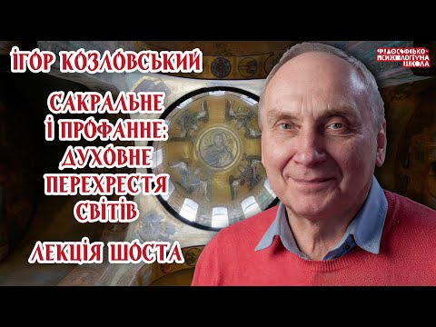 Видео: Ігор Козловський – Сакральне і профанне: духовне перехрестя світів. Лекція 6