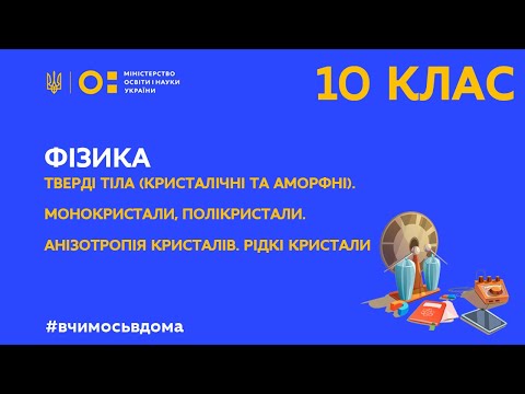 Видео: 10 клас. Фізика. Тверді тіла (кристалічні та аморфні). Монокристали, полікристали. (Тиж.3:ЧТ)