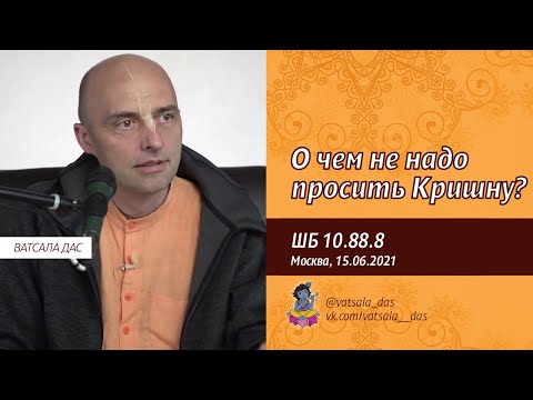 Видео: ШБ 10.88.8. О чем не надо просить Кришну? (Москва, 15.06.2021). Ватсала дас