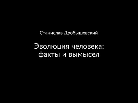 Видео: Станислав Дробышевский. Эволюция человека: факты и вымысел