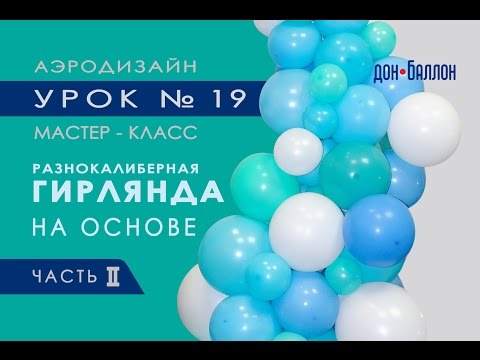 Видео: Искусство Аэродизайна. Урок №19. Часть 2. Разнокалиберная гирлядна из воздушных шаров