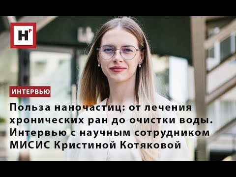 Видео: Мир наночастиц: от лечения ран до очистки воды. Интервью с научным сотрудником МИСИС К.Ю. Котяковой