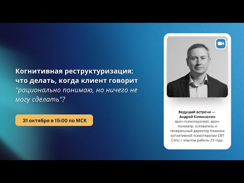 Видео: Когнитивная реструктуризация: когда клиент говорит "рационально понимаю, но ничего не могу сделать"?