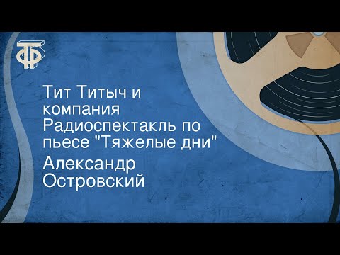 Видео: Александр Островский. Тит Титыч и компания. Радиоспектакль по пьесе "Тяжелые дни"