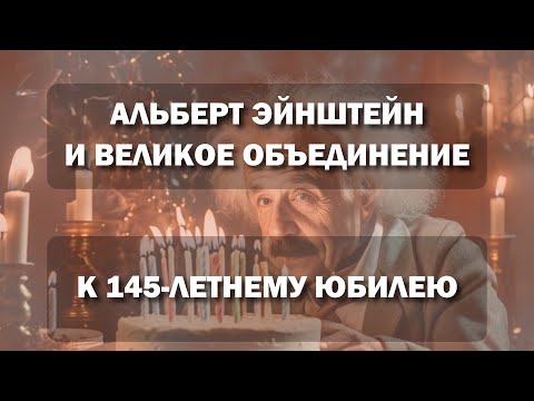 Видео: Альберт Эйнштейн и Великое Объединение: к 145-летнему юбилею