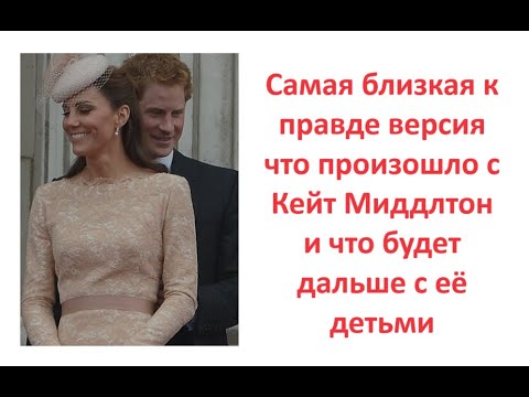 Видео: Самая близкая к правде версия что произошло с Кейт Миддлтон и что будет дальше с её детьми