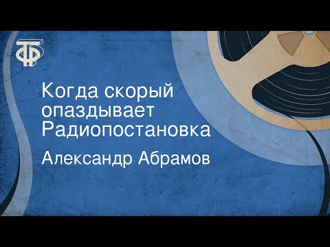 Видео: Александр Абрамов. Когда скорый опаздывает. Радиопостановка